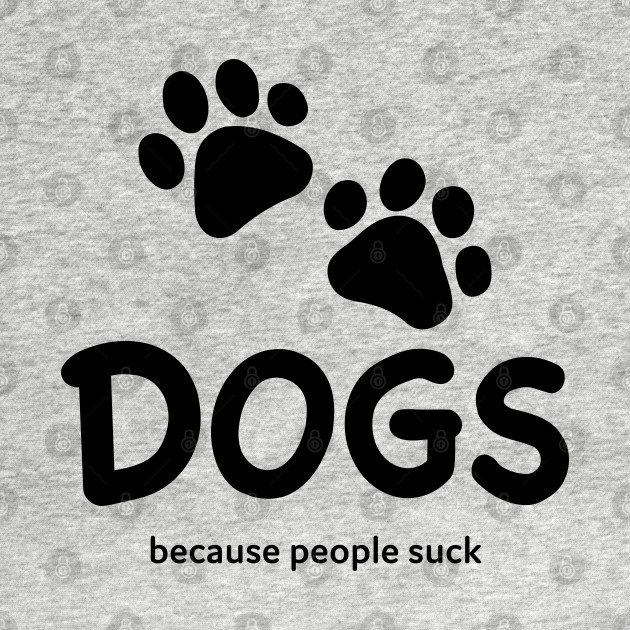 Disover Dogs Because People Suck - Dogs - T-Shirt