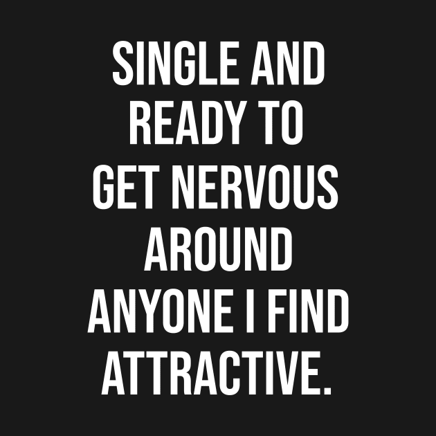 FUNNY - SINGLE AND READY TO GET NERVOUS AROUND ANYONE I FIND ATTRACTIVE Sarcastic Shirt , Womens Shirt , Funny Humorous T-Shirt | Sarcastic Gifts by HayesHanna3bE2e