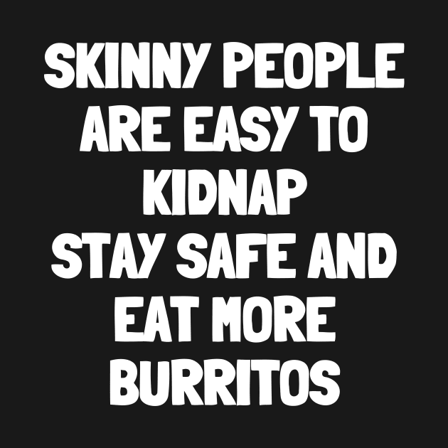 Skinny people are easy to kidnap stay safe and eat more burritos by White Words