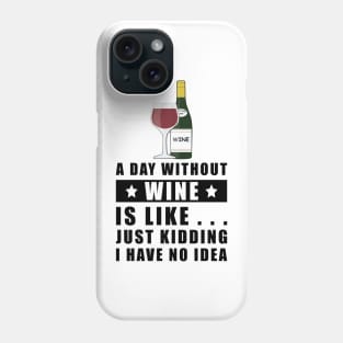 A day without Wine is like.. just kidding I have no idea Phone Case