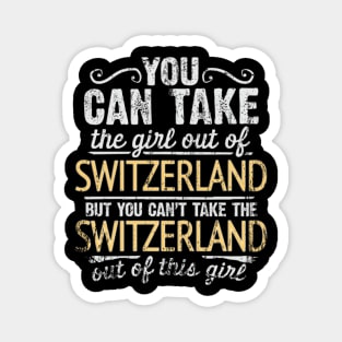 You Can Take The Girl Out Of Switzerland But You Cant Take The Switzerland Out Of The Girl - Gift for Swiss With Roots From Switzerland Magnet