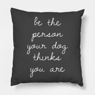 Be the Person Your Dog Thinks You Are Pillow