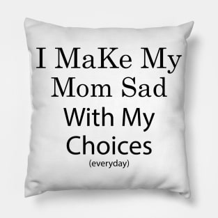 i make my mom sad with my choices Pillow