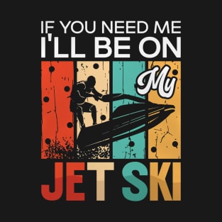 If You Need Me I’Ll Be On My Jet Ski T-Shirt