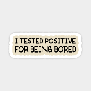 I Tested Positive For Being Bored Magnet