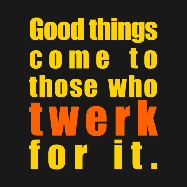 Twerk for it by ExtraGoodSauce