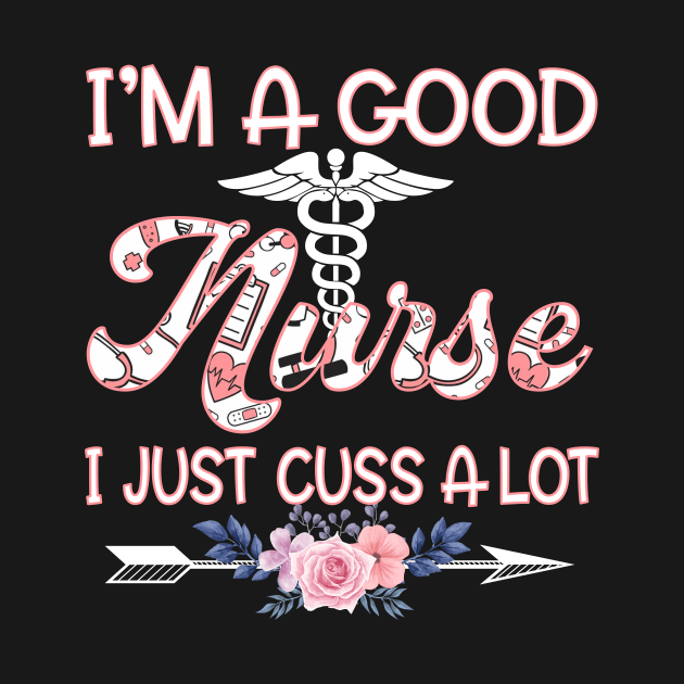 I'm A Good Nurse I Just Cuss A Lot by Xamgi