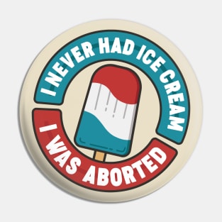 I Never Had Ice Cream I Was Aborted Pin