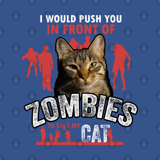 I Would Push You In Front Of Zombies To Save My Cat - Cat - T-Shirt