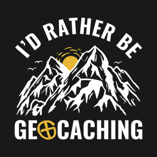 Geocachers I'd Rather Be Geocaching Funny T-Shirt