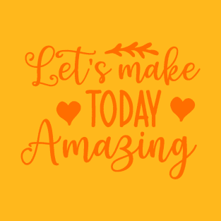 Lets make today amazing T-Shirt