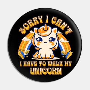 Sorry, I Can't. I Have To Walk My Unicorn Pin