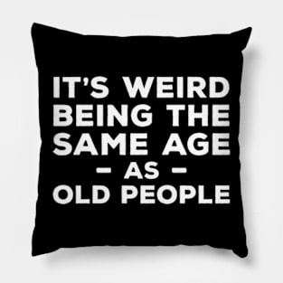 It's Weird Being The Same Age As Old People Pillow