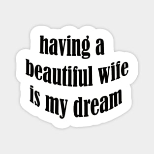 having a beautiful wife is my dream Magnet