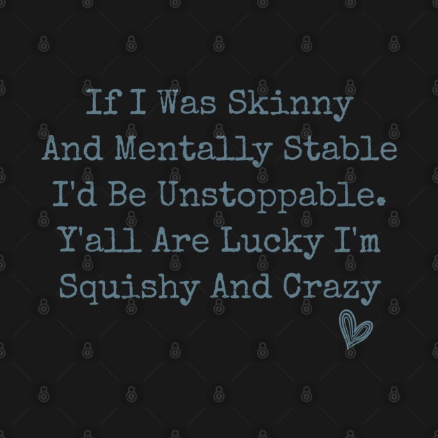 If I Was Skinny And Mentally Stable I'd Be Unstoppable Y'all Are Lucky I'm Squishy And Crazy funny humor sarcastic by Daniel white