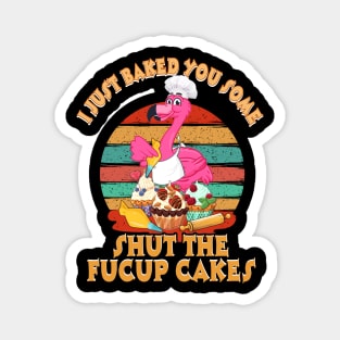 I Just Baked You Some Shut The Fucup Cakes Flamingo T shirt Magnet