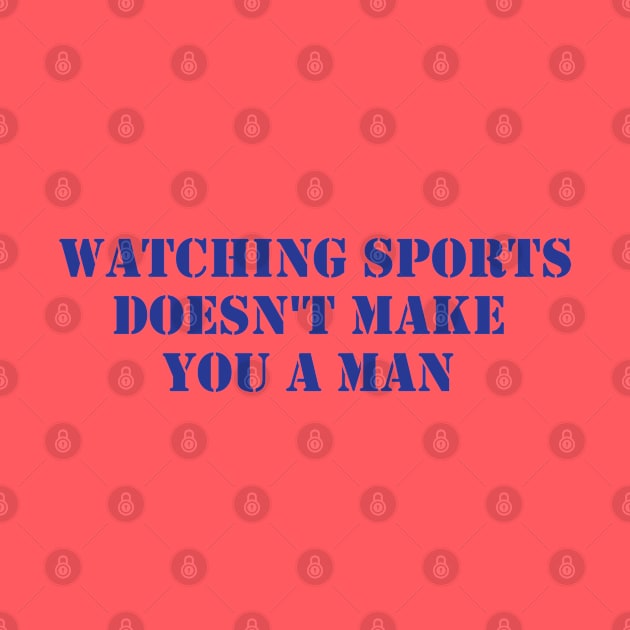 Watching Sports Doesn't Make You A Man by formyfamily