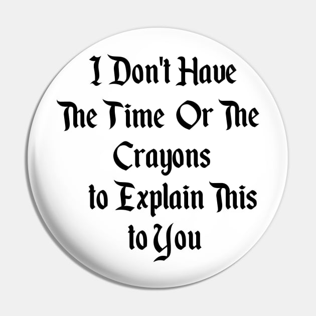 I Dont Have The Time Or The Crayons To Explain This To You Pin by Pop-clothes