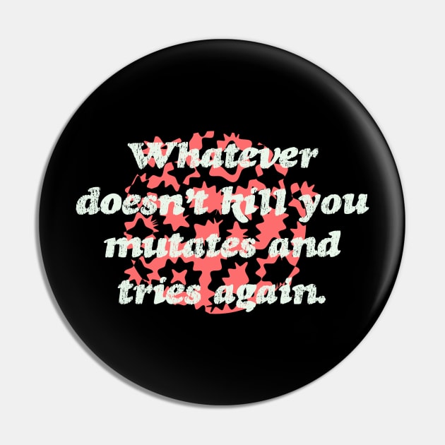 Whatever Doesn't Kill you Mutates and Tries Again Pin by terrybain