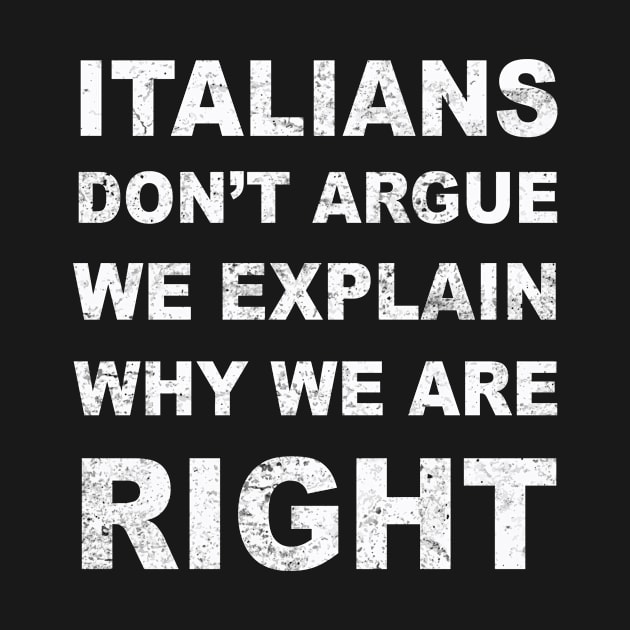 ITALIANS DON'T ARGUE WE EXPLAIN WHY WE ARE RIGHT by SilverTee
