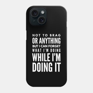 Not To Brag Or Anything But I Can Forget What I'm Doing While I'm Doing It - Funny Sayings Phone Case