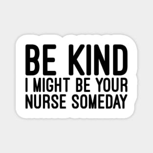 Be Kind I Might Be Your Nurse Someday - Funny Sayings Magnet