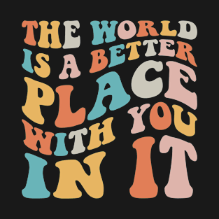 Groovy the World is a Better Place With You in It Trendy T-Shirt