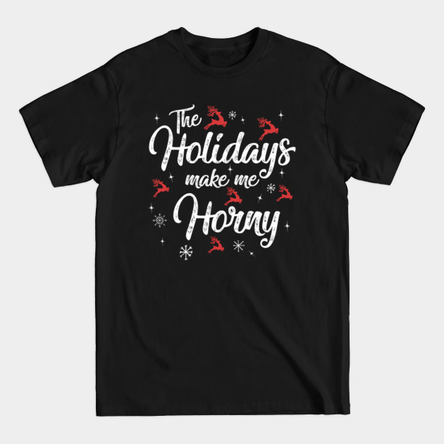 Discover The Holidays Make Me Horny Funny Christmas Costume Idea - Christmas Gifts - T-Shirt