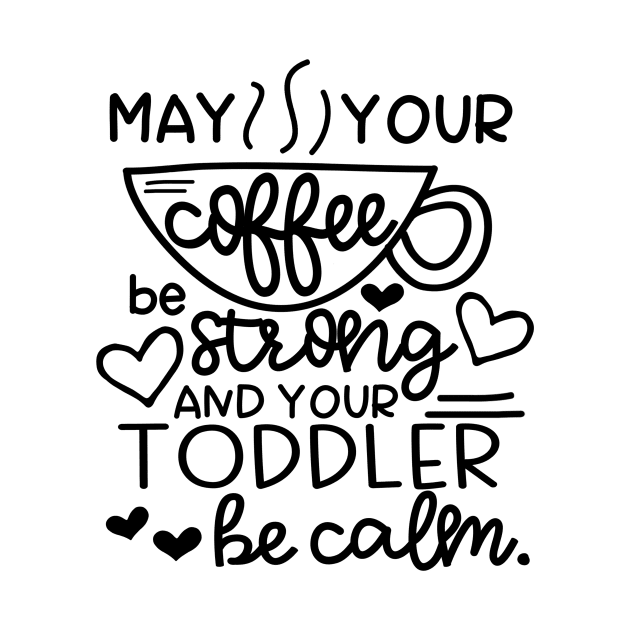 May Your Coffee Be Strong and Your Toddler Be Calm Funny Mom Life by karolynmarie