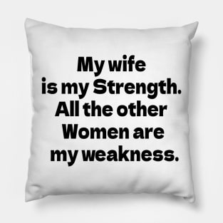 My wife is my Strength. All the other Women are my weakness. Pillow