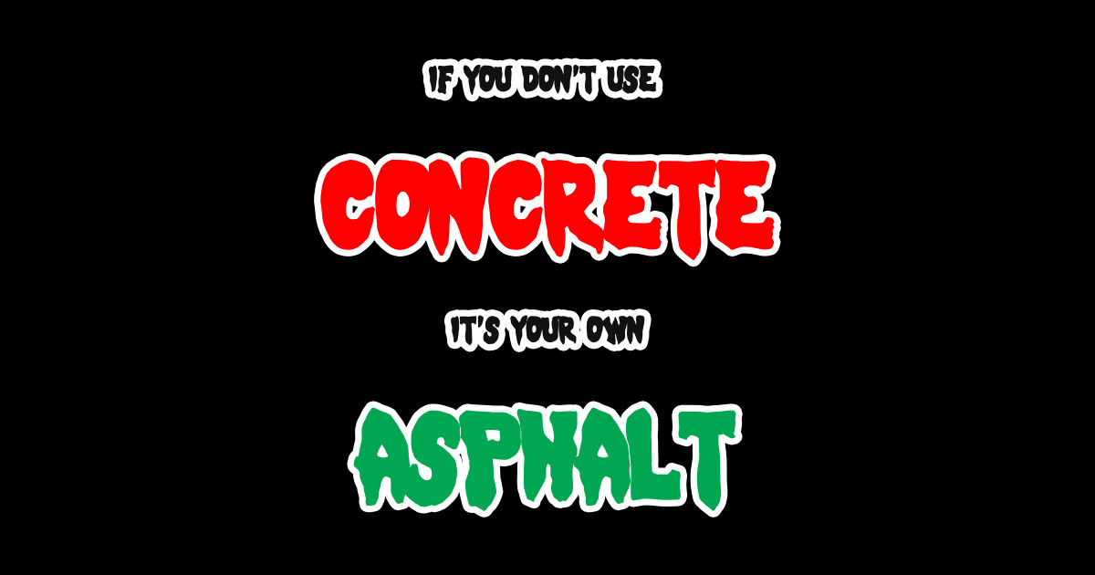 If You Don T Use Concrete It S Your Own Asphalt If You Dont Use Concrete Its Your Own If You Don T Use Concrete It S Your Own Asphalt If You Dont Use Concrete Its Your Own