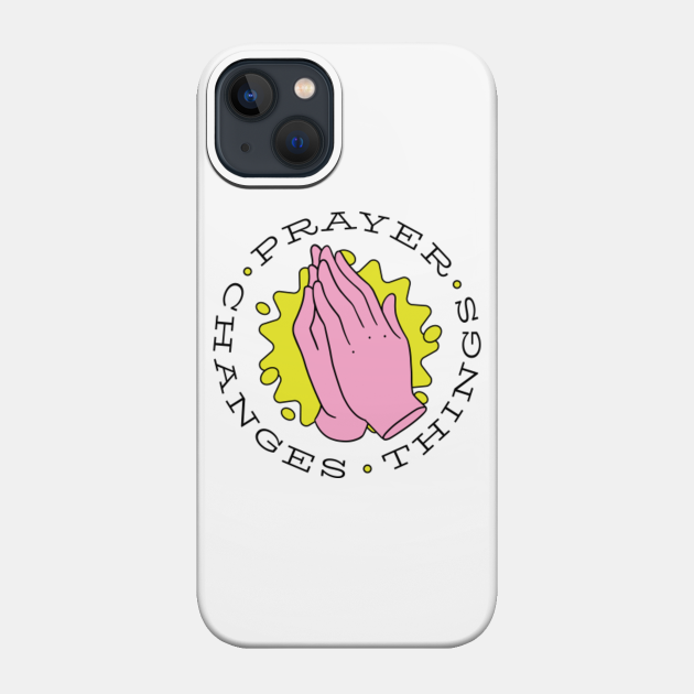 Prayer Changes Things - Christian - Phone Case