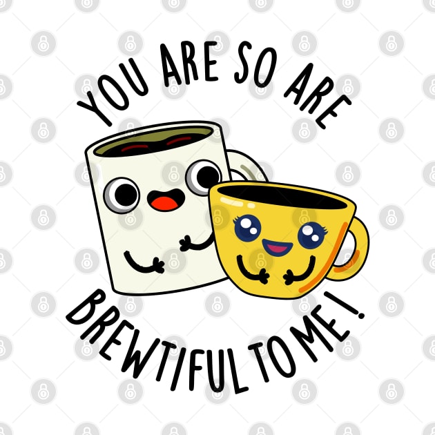 You Are So Brewtiful To Me Funny Coffee Pun by punnybone