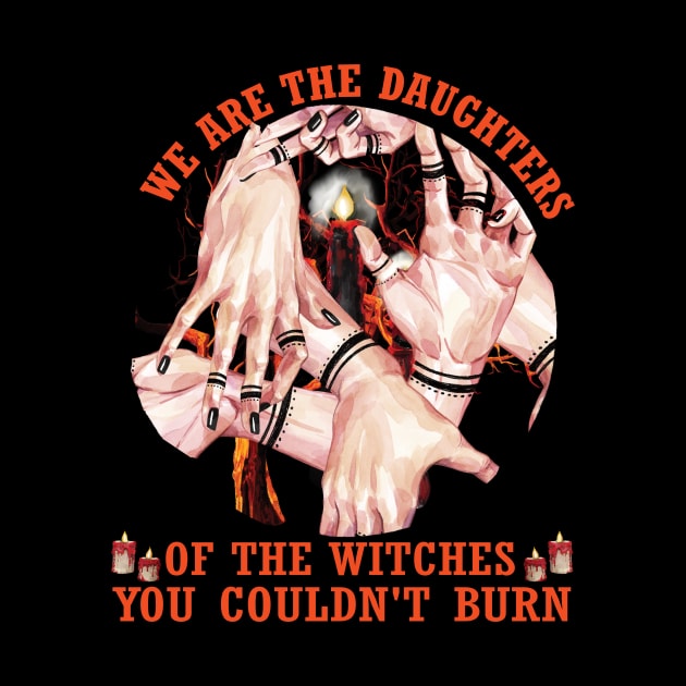 We are the daughters of the witches you couldn't burn..Funny Halloween Gift by DODG99