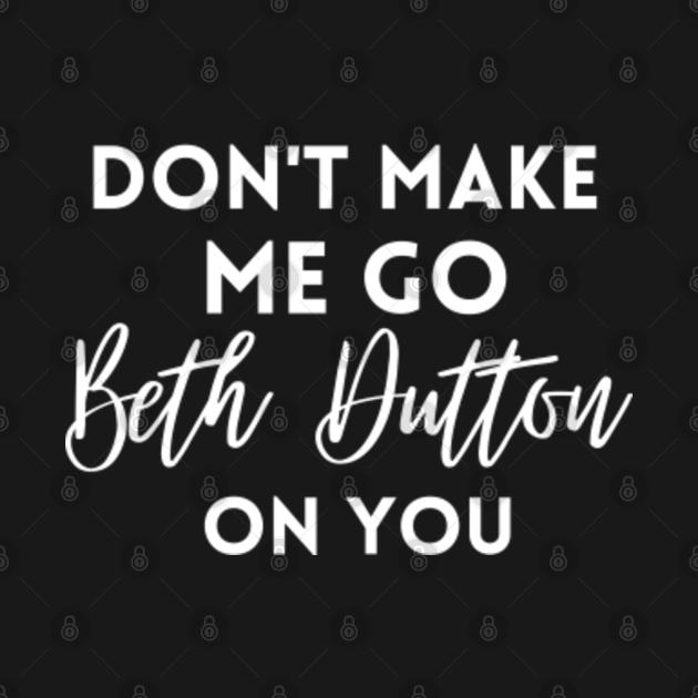 Disover don't make me go beth dutton on you - Dont Make Me Go Beth Dutton On You - T-Shirt