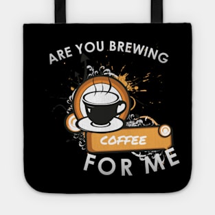 Are you brewing coffee for me Tote