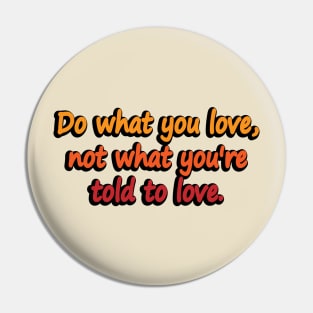 Do what you love, not what you’re told to love Pin