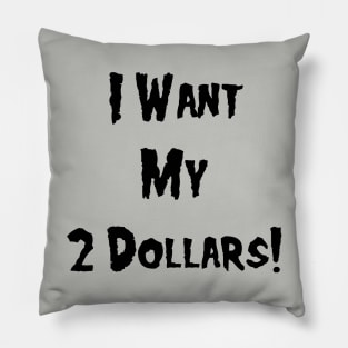 I Want My 2 Dollars! Pillow