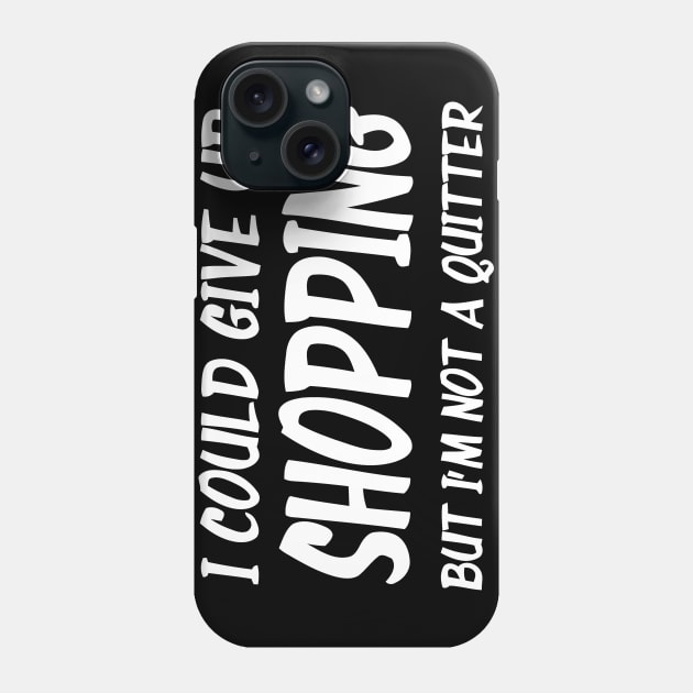 I Could Give Up Shopping But I'm Not A Quitter Phone Case by CuteSyifas93