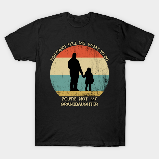 Discover You Can't Tell Me What To Do You're Not My Granddaughter - You Cant Tell Me What To Do Youre Not - T-Shirt