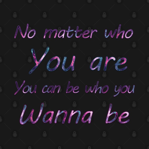 No matter who you are, you can be who you wanna  be by sarahnash