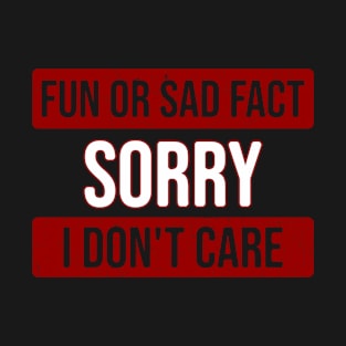 Fun or sad fact sorry i dont care T-Shirt