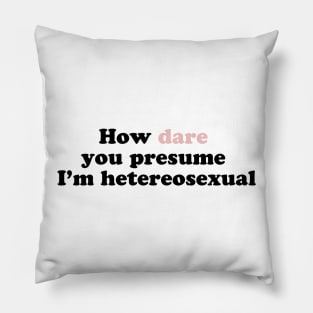 How Dare You Presume I'm Heterosexual Pillow