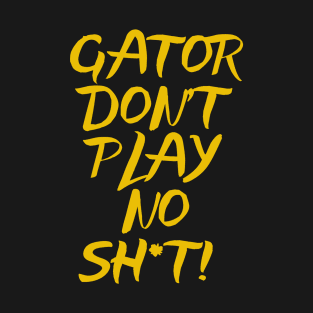 Gator Don't Play No Sh*t! T-Shirt