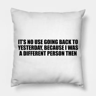 It’s no use going back to yesterday, because I was a different person then Pillow