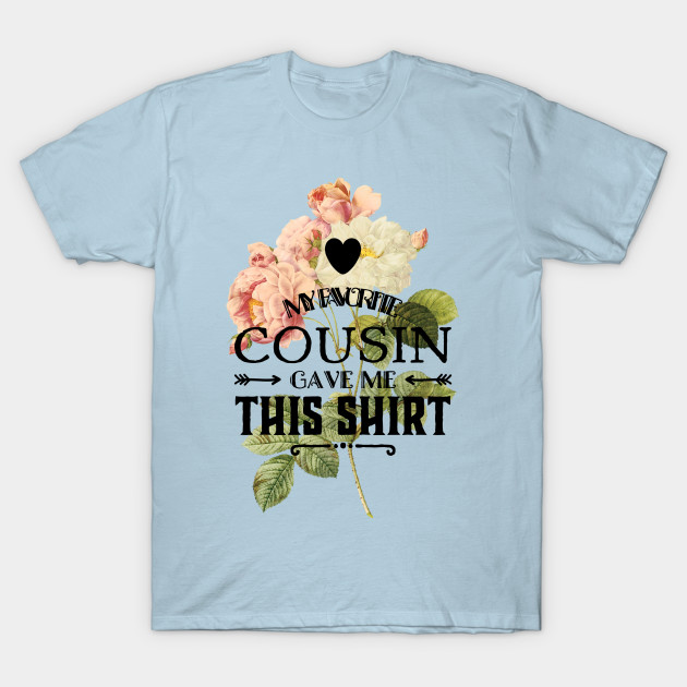 My Favorite Cousin Gave Me This Shirt My Favorite T Shirt Teepublic