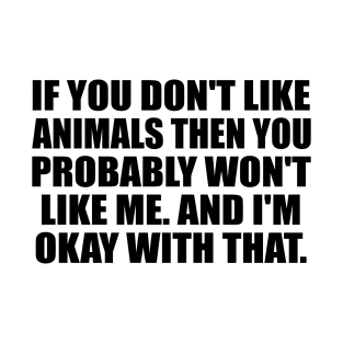 If You Don't like Animals Then You Probably Won't Like Me. And I'm Okay With That T-Shirt