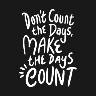Don’t count the days make the days count T-Shirt