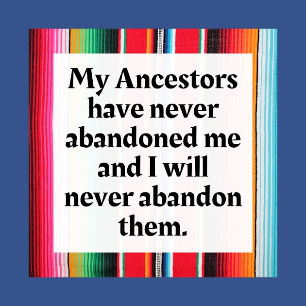 My Ancestors have never abandoned me and I will never abandon them by Honoring Ancestors