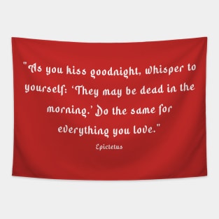 "As you kiss your son goodnight, whisper to yourself: ‘He may be dead in the morning.’ Do the same for everything you love." Tapestry